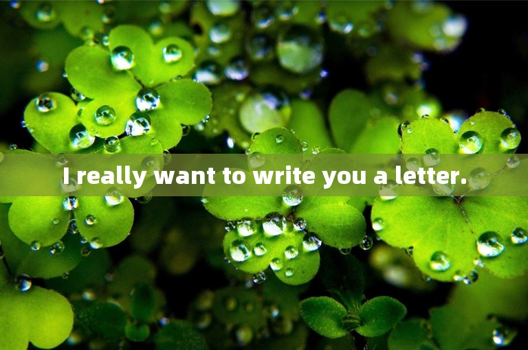 I really want to write you a letter.
