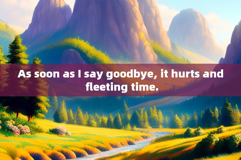 As soon as I say goodbye, it hurts and fleeting time.