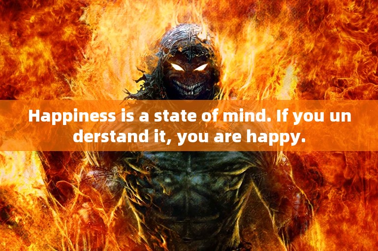 Happiness is a state of mind. If you understand it, you are happy.