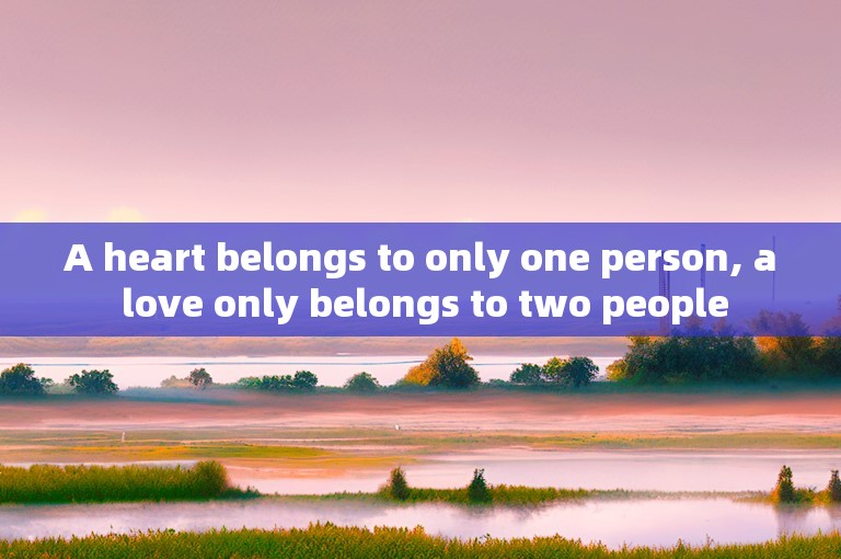 A heart belongs to only one person, a love only belongs to two people