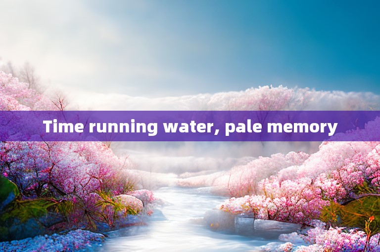 Time running water, pale memory