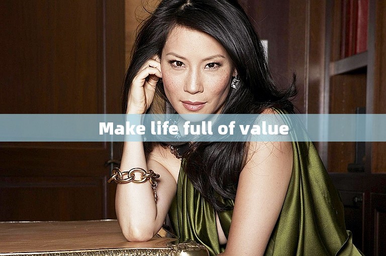 Make life full of value