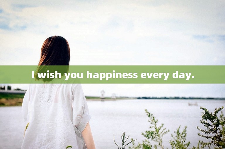 I wish you happiness every day.