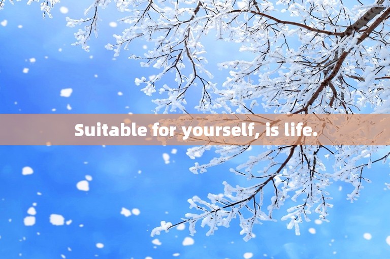Suitable for yourself, is life.