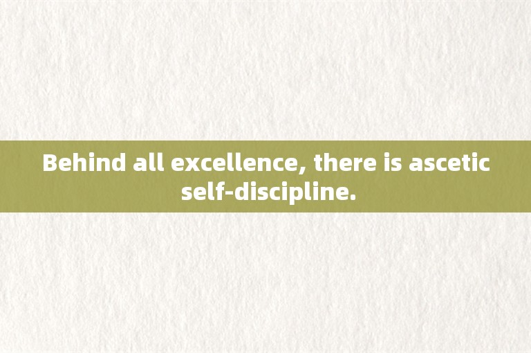Behind all excellence, there is ascetic self-discipline.