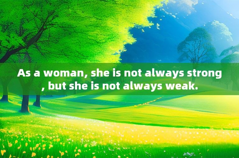 As a woman, she is not always strong, but she is not always weak.