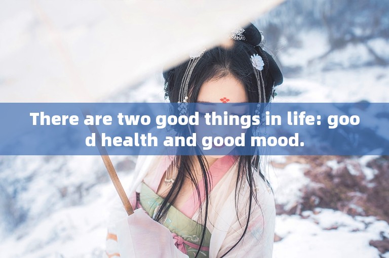 There are two good things in life: good health and good mood.