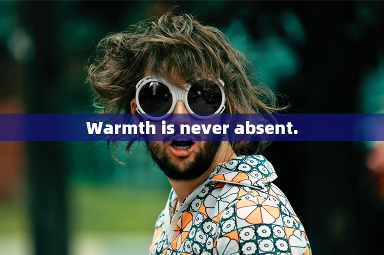 Warmth is never absent.
