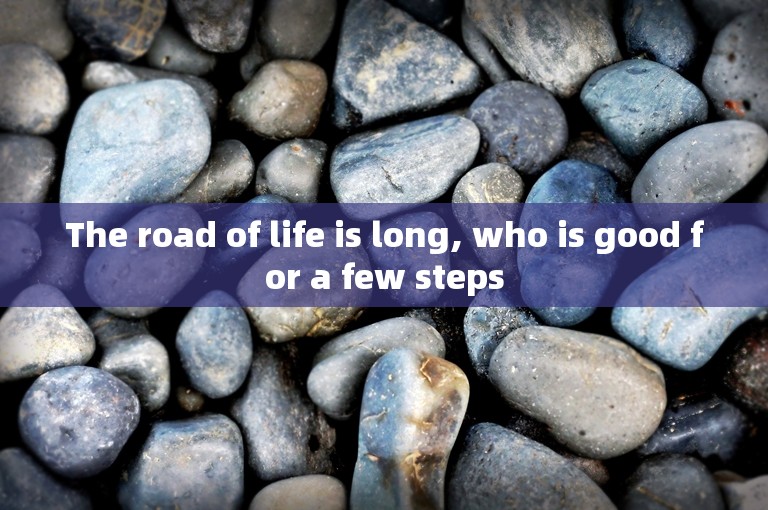 The road of life is long, who is good for a few steps
