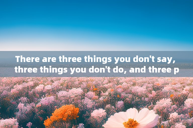 There are three things you don't say, three things you don't do, and three people don't pay.