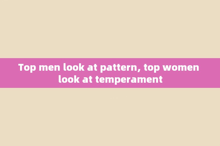 Top men look at pattern, top women look at temperament