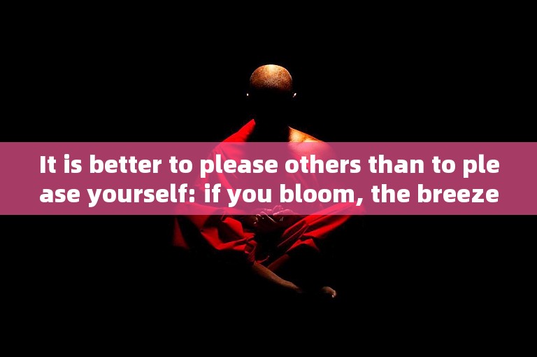 It is better to please others than to please yourself: if you bloom, the breeze will come