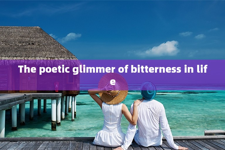 The poetic glimmer of bitterness in life