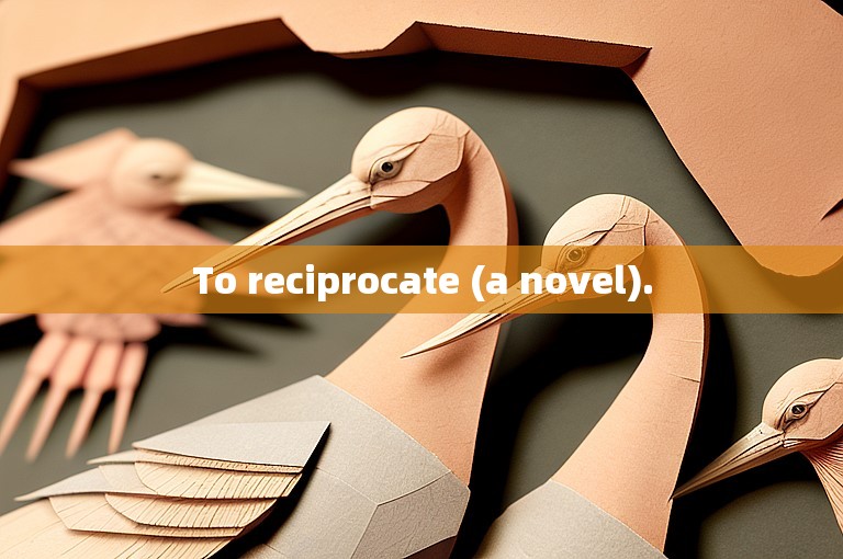 To reciprocate (a novel).