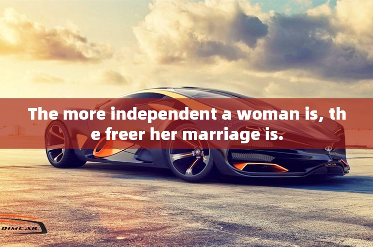 The more independent a woman is, the freer her marriage is.