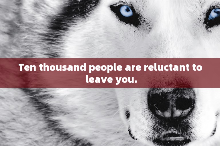 Ten thousand people are reluctant to leave you.