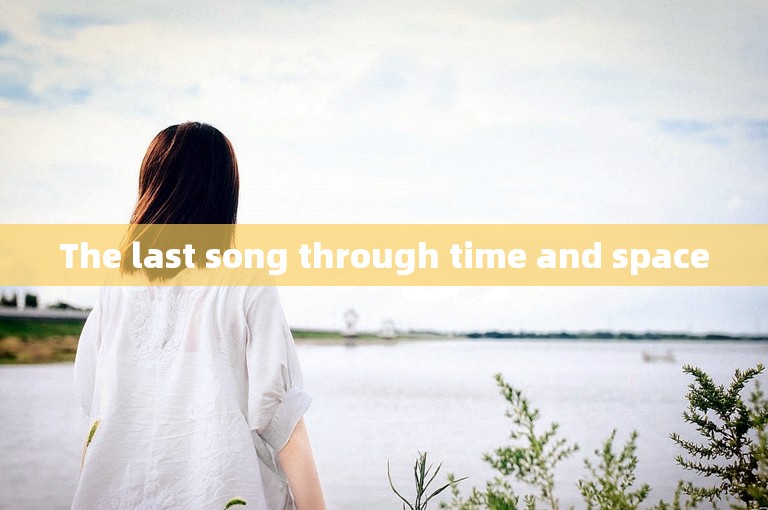 The last song through time and space