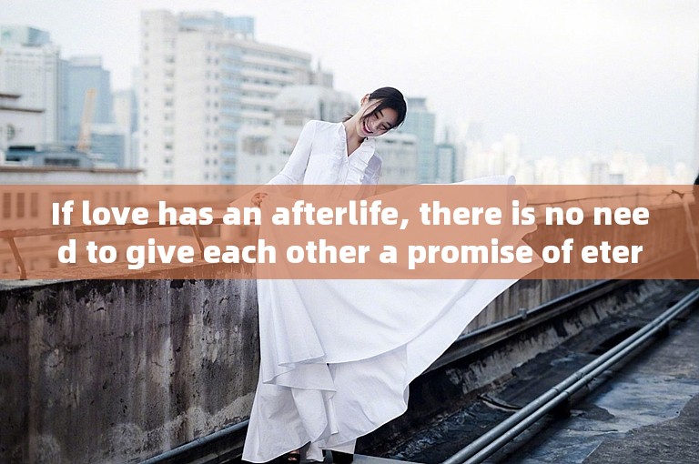 If love has an afterlife, there is no need to give each other a promise of eternity