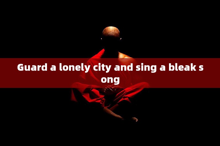 Guard a lonely city and sing a bleak song
