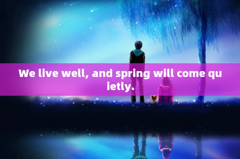 We live well, and spring will come quietly.