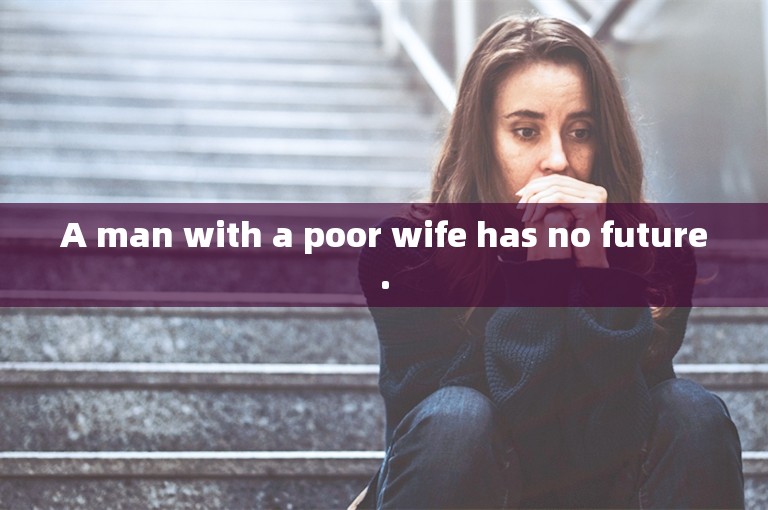 A man with a poor wife has no future.