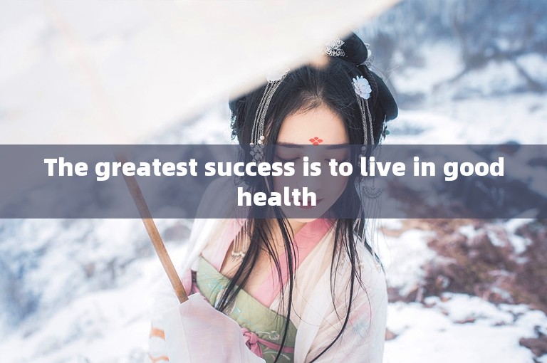 The greatest success is to live in good health