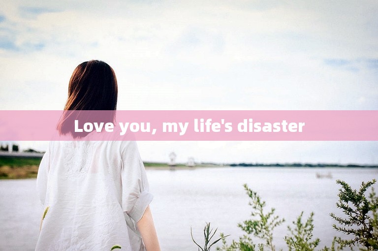 Love you, my life's disaster