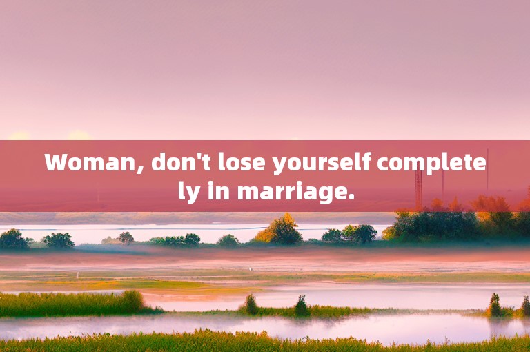 Woman, don't lose yourself completely in marriage.