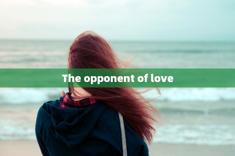 The opponent of love