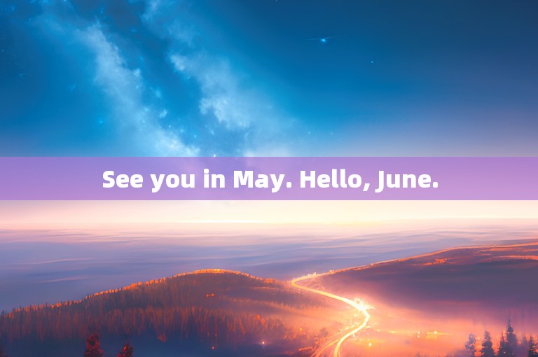 See you in May. Hello, June.