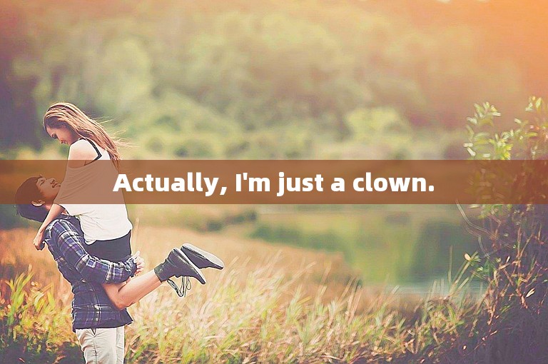 Actually, I'm just a clown.