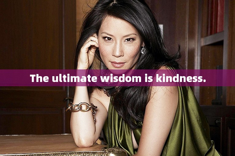 The ultimate wisdom is kindness.