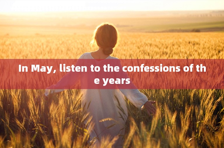 In May, listen to the confessions of the years
