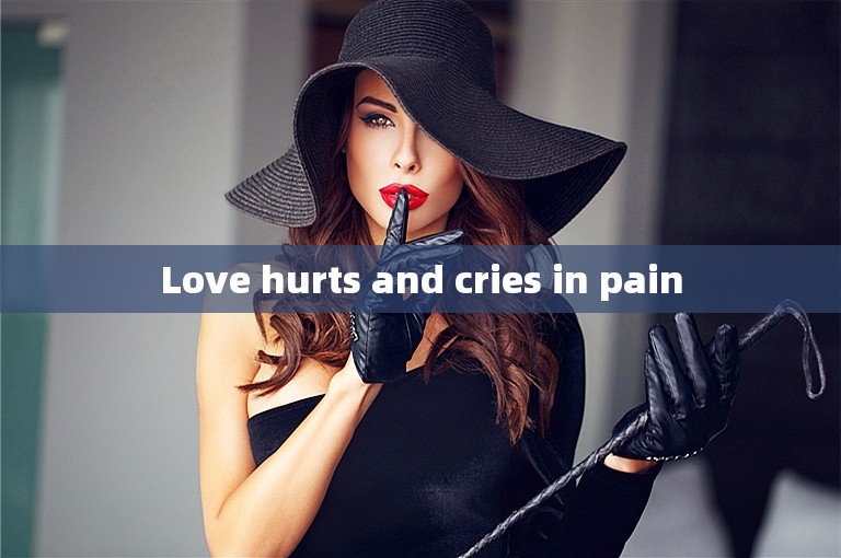 Love hurts and cries in pain