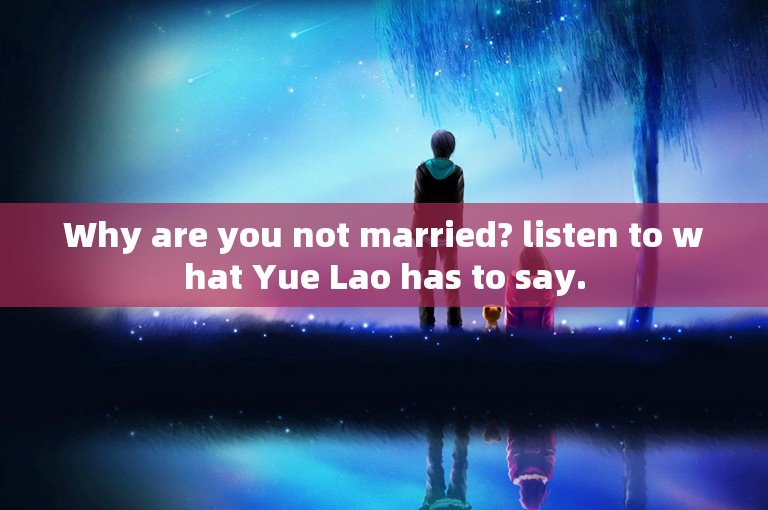 Why are you not married? listen to what Yue Lao has to say.