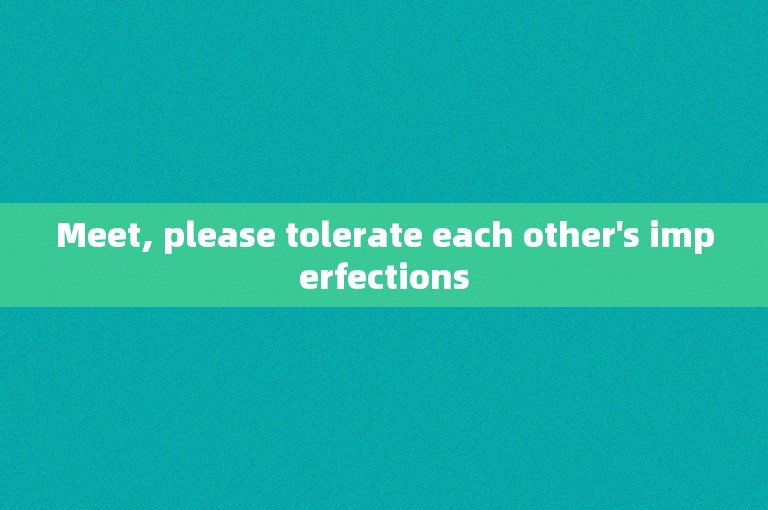 Meet, please tolerate each other's imperfections